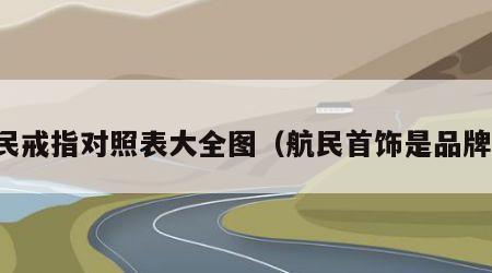 航民戒指对照表大全图（航民首饰是品牌吗）