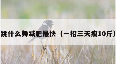 跳什么舞减肥最快（一招三天瘦10斤）