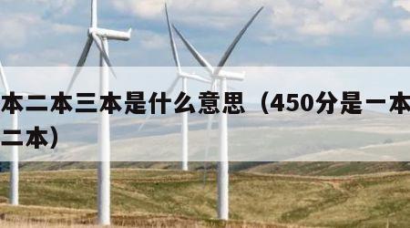 一本二本三本是什么意思（450分是一本还是二本）