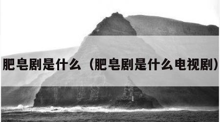 肥皂剧是什么（肥皂剧是什么电视剧）
