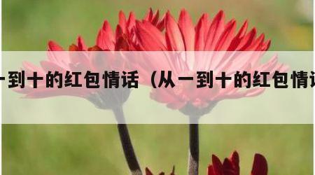 从一到十的红包情话（从一到十的红包情话大全）