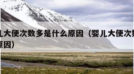 婴儿大便次数多是什么原因（婴儿大便次数增多原因）