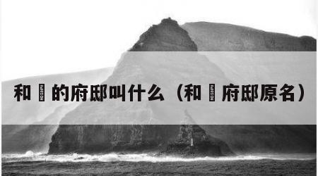 和珅的府邸叫什么（和珅府邸原名）