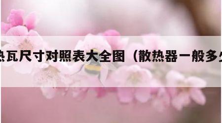 散热瓦尺寸对照表大全图（散热器一般多少瓦）