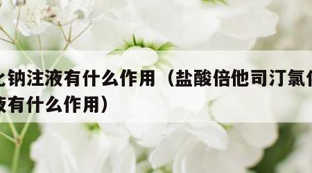 氯化钠注液有什么作用（盐酸倍他司汀氯化钠注液有什么作用）