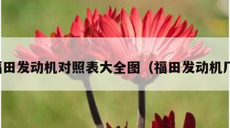 福田发动机对照表大全图（福田发动机厂）