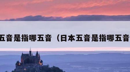 五音是指哪五音（日本五音是指哪五音）