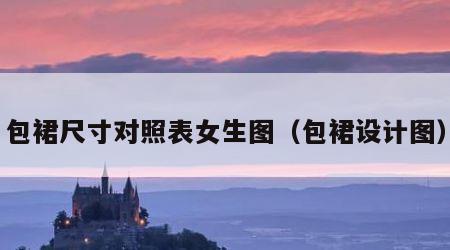 包裙尺寸对照表女生图（包裙设计图）