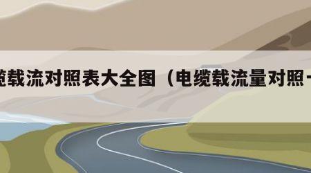电缆载流对照表大全图（电缆载流量对照一览表）
