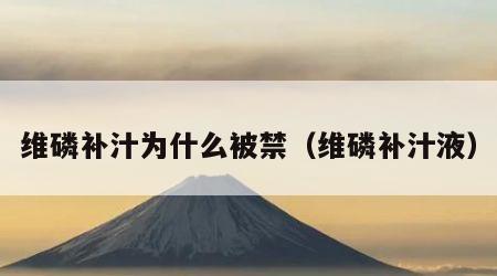 维磷补汁为什么被禁（维磷补汁液）