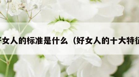 好女人的标准是什么（好女人的十大特征）