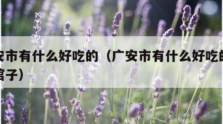 广安市有什么好吃的（广安市有什么好吃的苍蝇馆子）