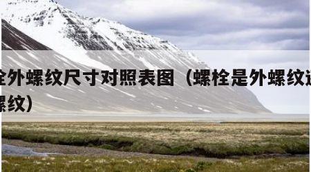 螺栓外螺纹尺寸对照表图（螺栓是外螺纹还是内螺纹）