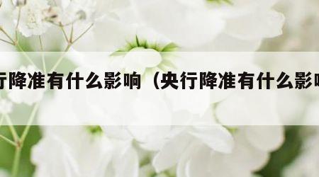 央行降准有什么影响（央行降准有什么影响吗）