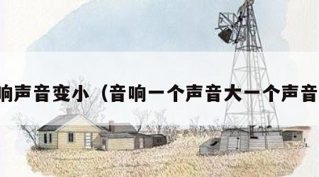 音响声音变小（音响一个声音大一个声音小）