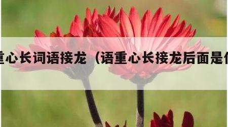 语重心长词语接龙（语重心长接龙后面是什么）