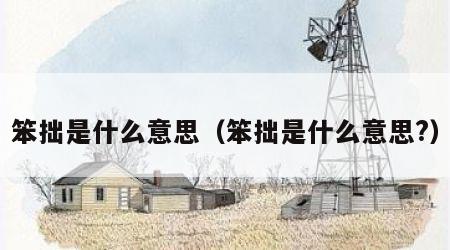 笨拙是什么意思（笨拙是什么意思?）