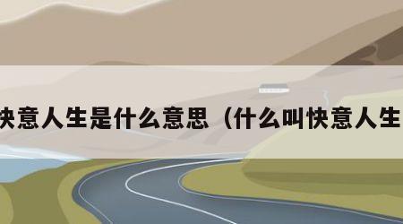 快意人生是什么意思（什么叫快意人生）