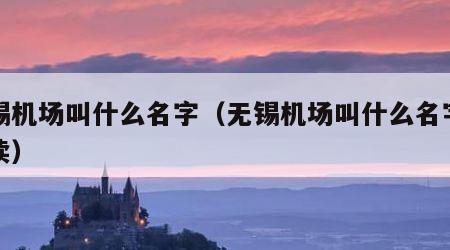 无锡机场叫什么名字（无锡机场叫什么名字怎么读）