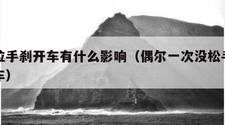 没拉手刹开车有什么影响（偶尔一次没松手刹开车）
