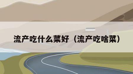 流产吃什么菜好（流产吃啥菜）