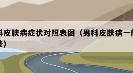 男科皮肤病症状对照表图（男科皮肤病一般有哪些）