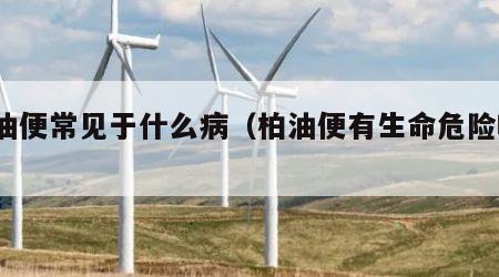 柏油便常见于什么病（柏油便有生命危险吗?）