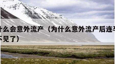 为什么会意外流产（为什么意外流产后连孕囊都不见了）