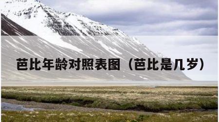 芭比年龄对照表图（芭比是几岁）
