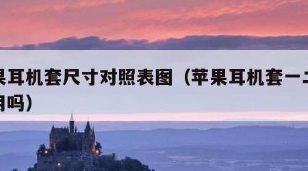 苹果耳机套尺寸对照表图（苹果耳机套一二代通用吗）