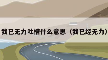 我已无力吐槽什么意思（我已经无力）