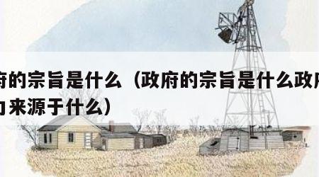 政府的宗旨是什么（政府的宗旨是什么政府的权力来源于什么）