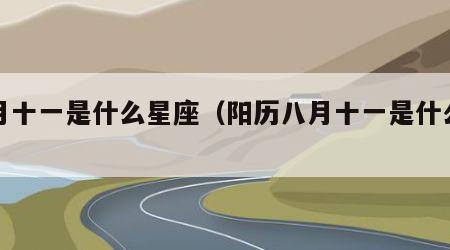 八月十一是什么星座（阳历八月十一是什么星座）