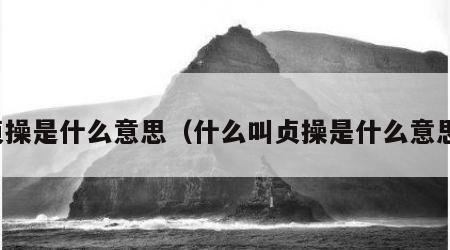 贞操是什么意思（什么叫贞操是什么意思）
