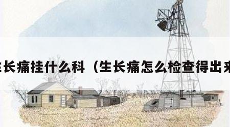 生长痛挂什么科（生长痛怎么检查得出来）