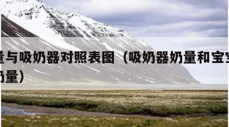奶量与吸奶器对照表图（吸奶器奶量和宝宝吸的奶量）