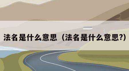 法名是什么意思（法名是什么意思?）