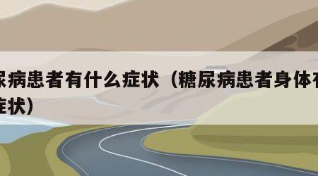 糖尿病患者有什么症状（糖尿病患者身体有哪些症状）