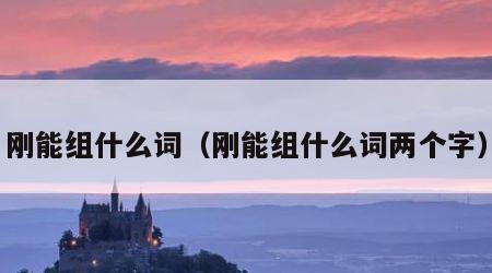 刚能组什么词（刚能组什么词两个字）