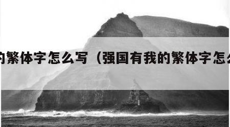 我的繁体字怎么写（强国有我的繁体字怎么写）