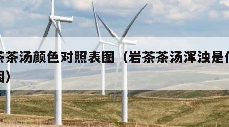岩茶茶汤颜色对照表图（岩茶茶汤浑浊是什么原因）