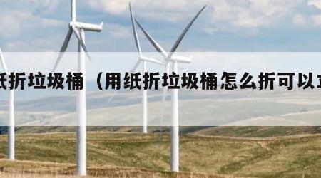 用纸折垃圾桶（用纸折垃圾桶怎么折可以立起来）