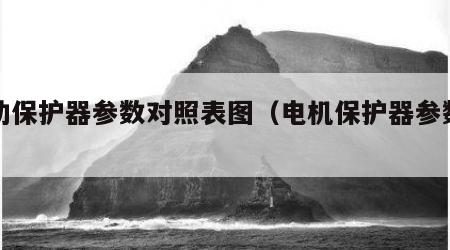 电动保护器参数对照表图（电机保护器参数设定）