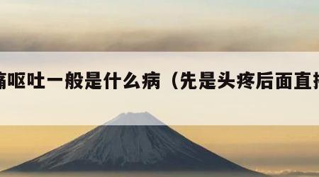 头痛呕吐一般是什么病（先是头疼后面直接吐了）