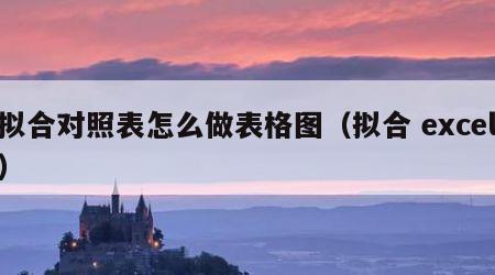 拟合对照表怎么做表格图（拟合 excel）