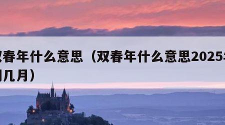双春年什么意思（双春年什么意思2025年闰几月）