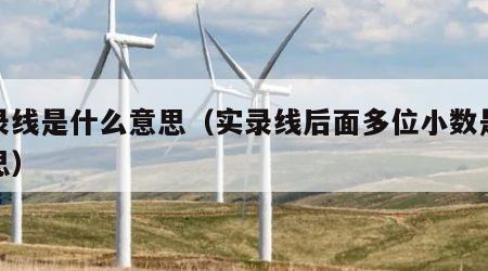 实录线是什么意思（实录线后面多位小数是啥意思）