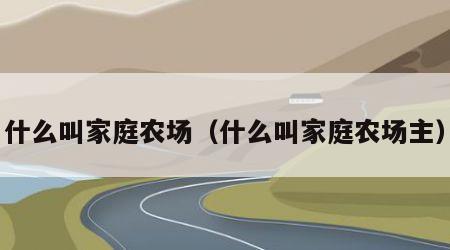 什么叫家庭农场（什么叫家庭农场主）