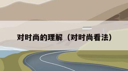对时尚的理解（对时尚看法）