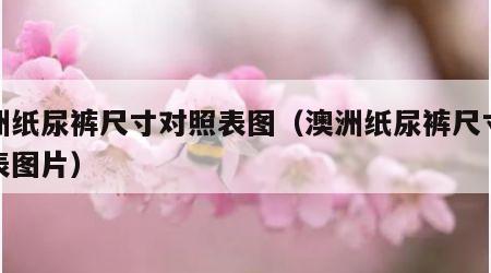 澳洲纸尿裤尺寸对照表图（澳洲纸尿裤尺寸对照表图片）